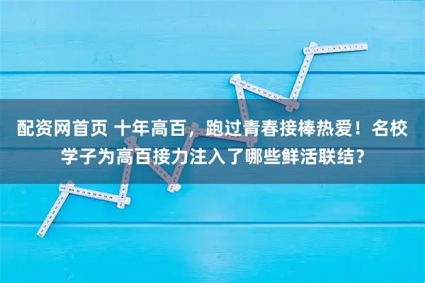 配资网首页 十年高百，跑过青春接棒热爱！名校学子为高百接力注入了哪些鲜活联结？